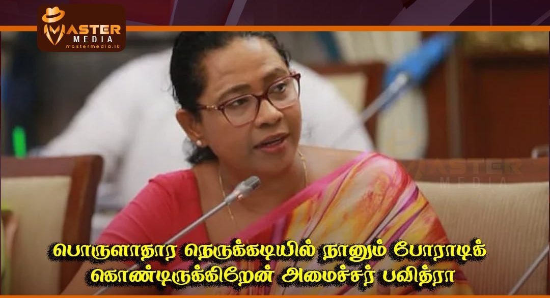 பொருளாதார நெருக்கடியில் நானும் போராடிக் கொண்டிருக்கிறேன்; அமைச்சர் பவித்ரா