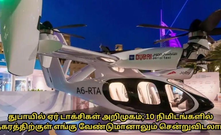 துபாயில் ஏர் டாக்சிகள் அறிமுகம்; 10 நிமிடங்களில் நகரத்திற்குள் எங்கு வேண்டுமானாலும் சென்றுவிடலாம்